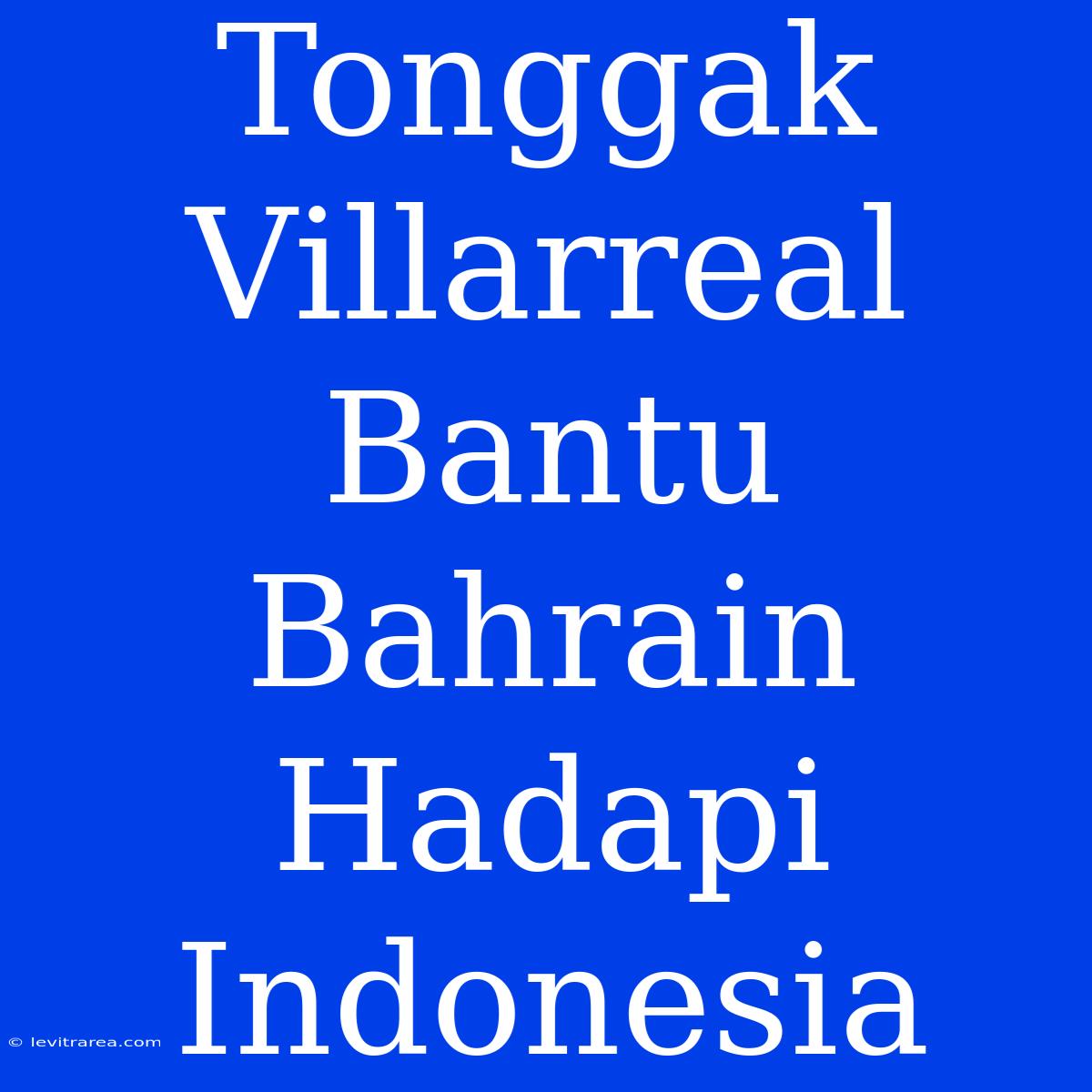 Tonggak Villarreal Bantu Bahrain Hadapi Indonesia