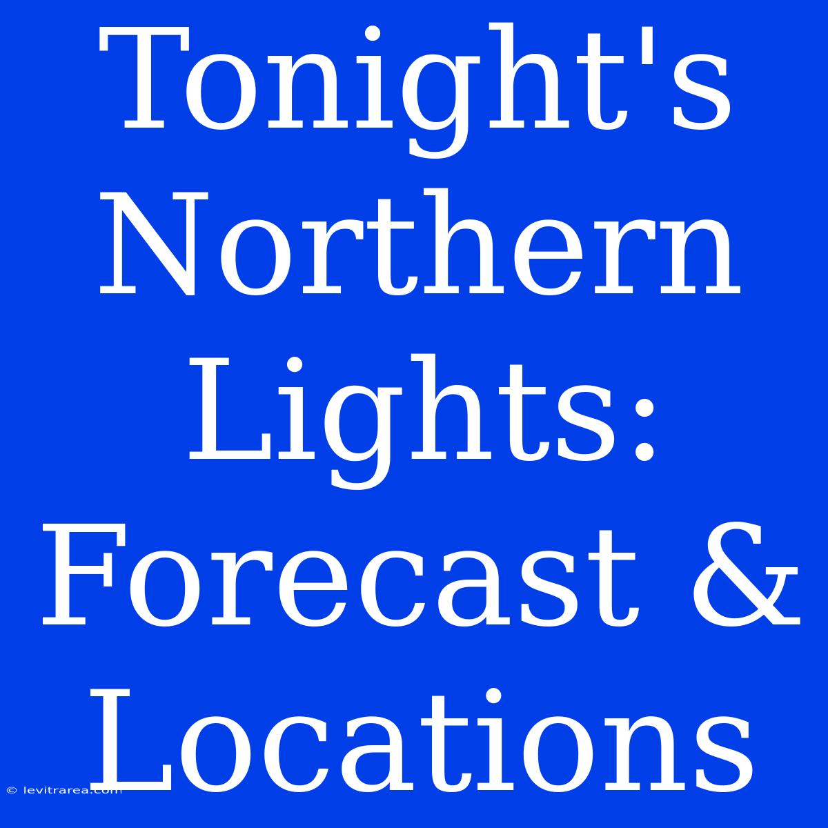 Tonight's Northern Lights: Forecast & Locations 