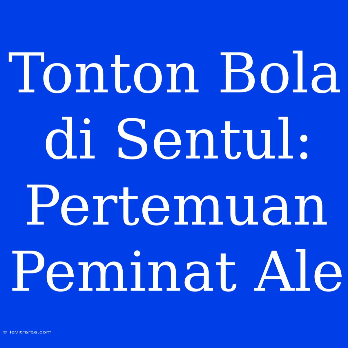 Tonton Bola Di Sentul: Pertemuan Peminat Ale