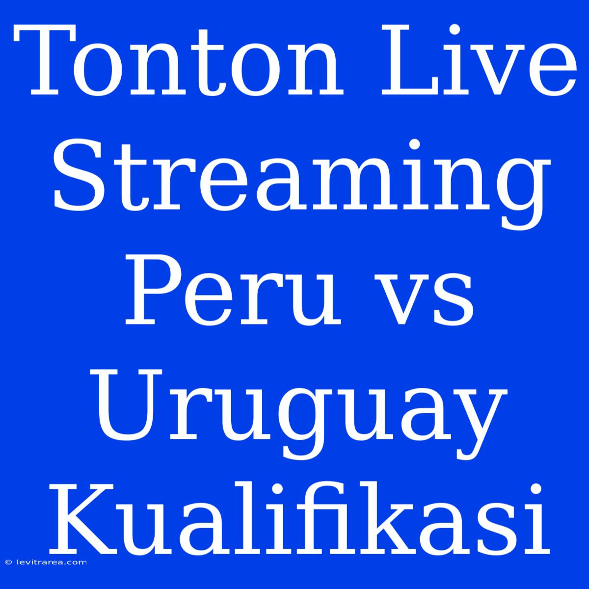 Tonton Live Streaming Peru Vs Uruguay Kualifikasi