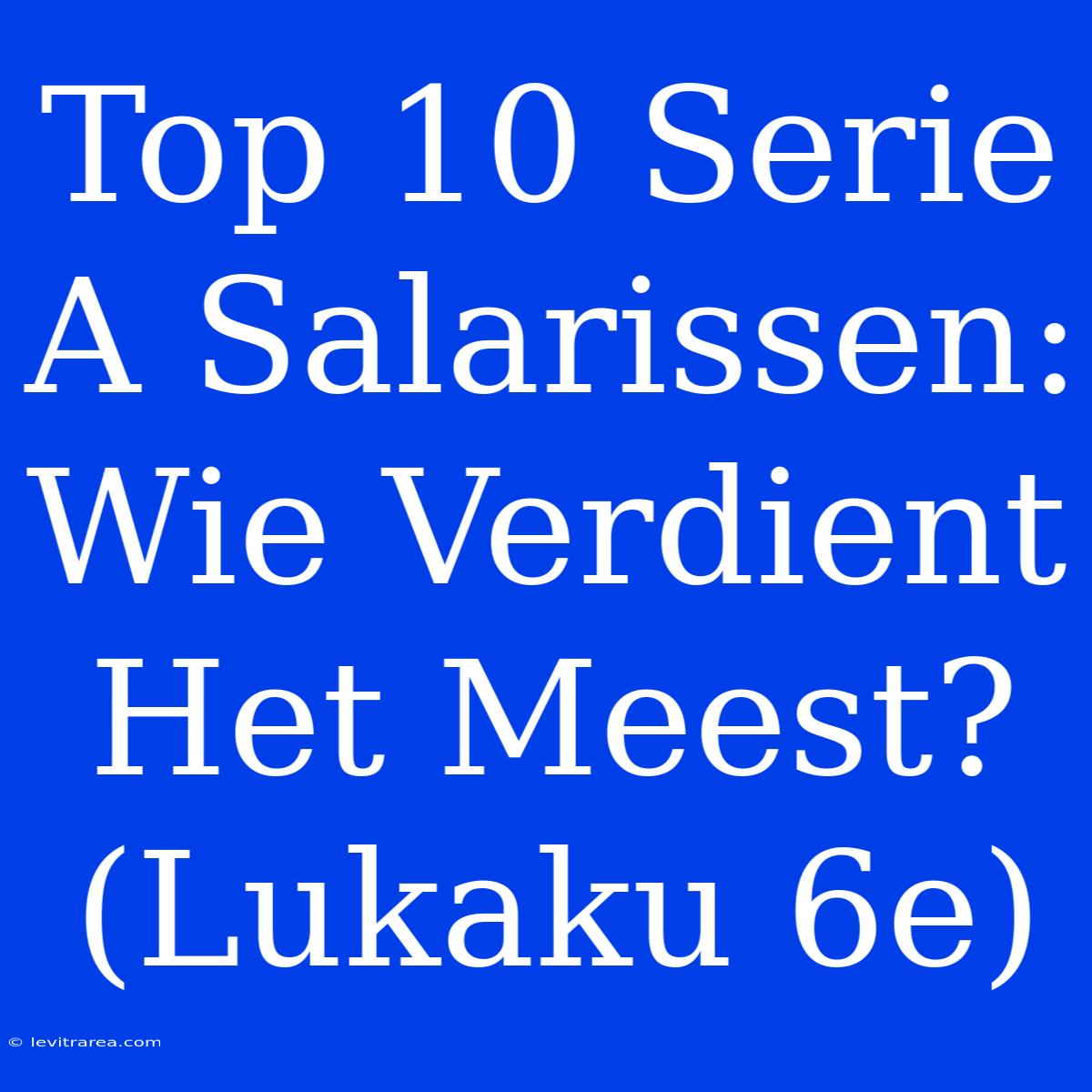 Top 10 Serie A Salarissen: Wie Verdient Het Meest? (Lukaku 6e)