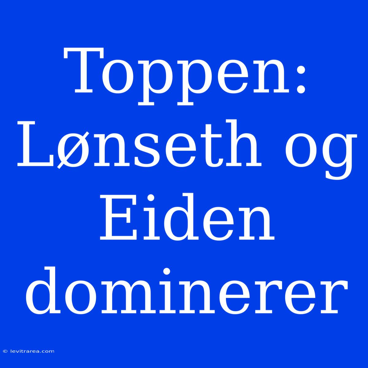 Toppen: Lønseth Og Eiden Dominerer