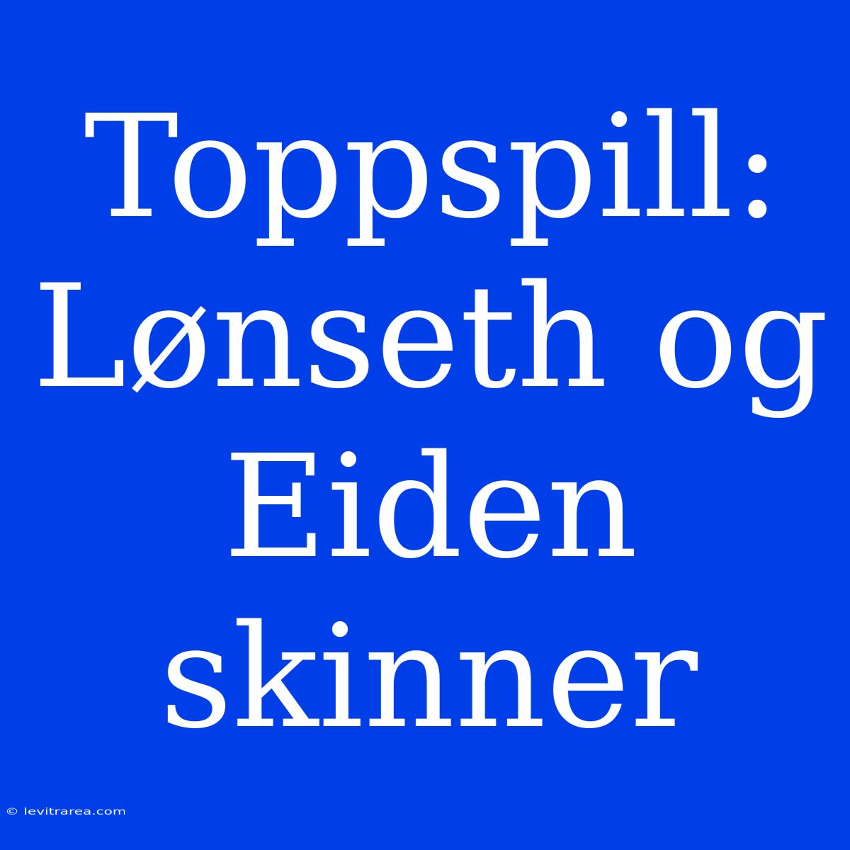 Toppspill: Lønseth Og Eiden Skinner