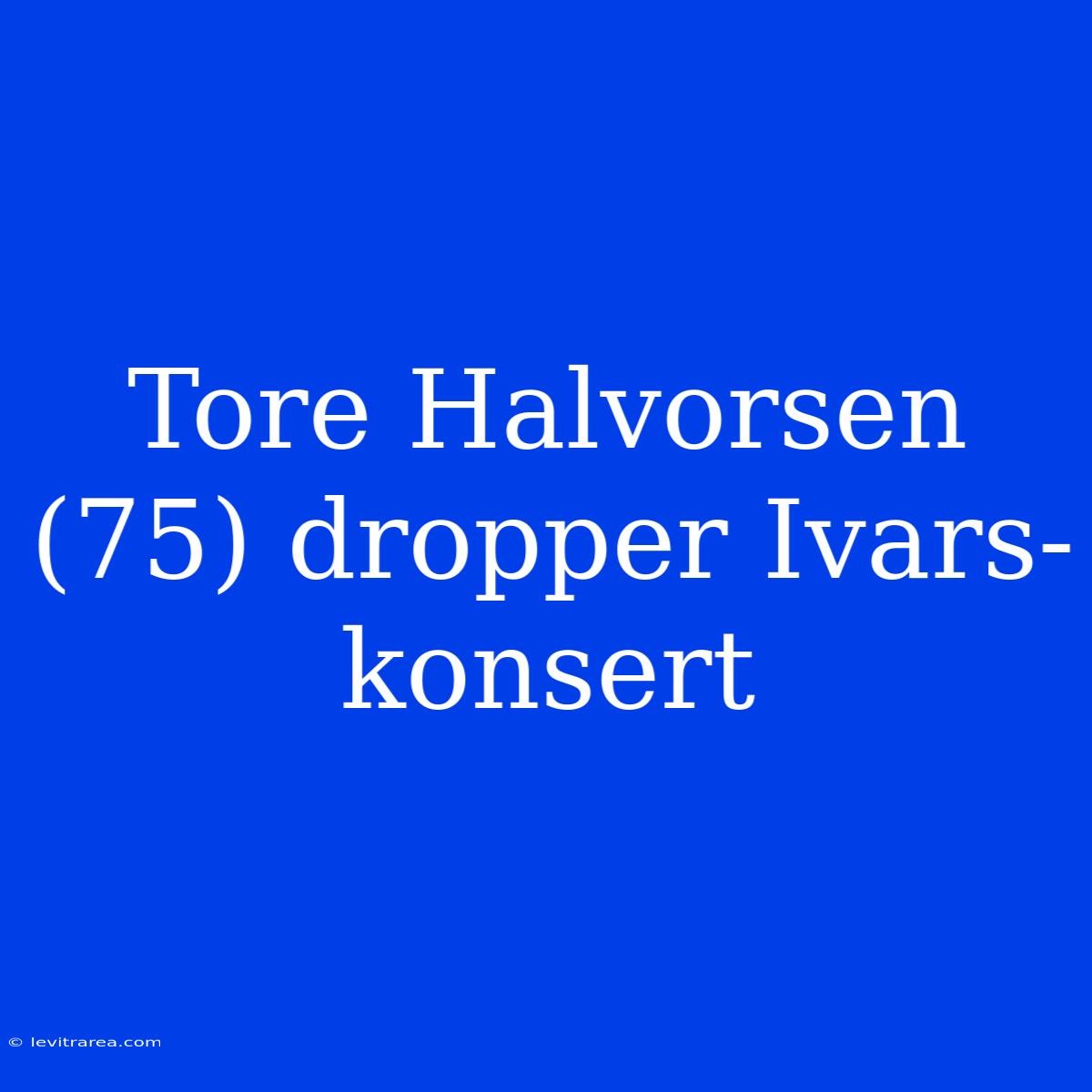 Tore Halvorsen (75) Dropper Ivars-konsert