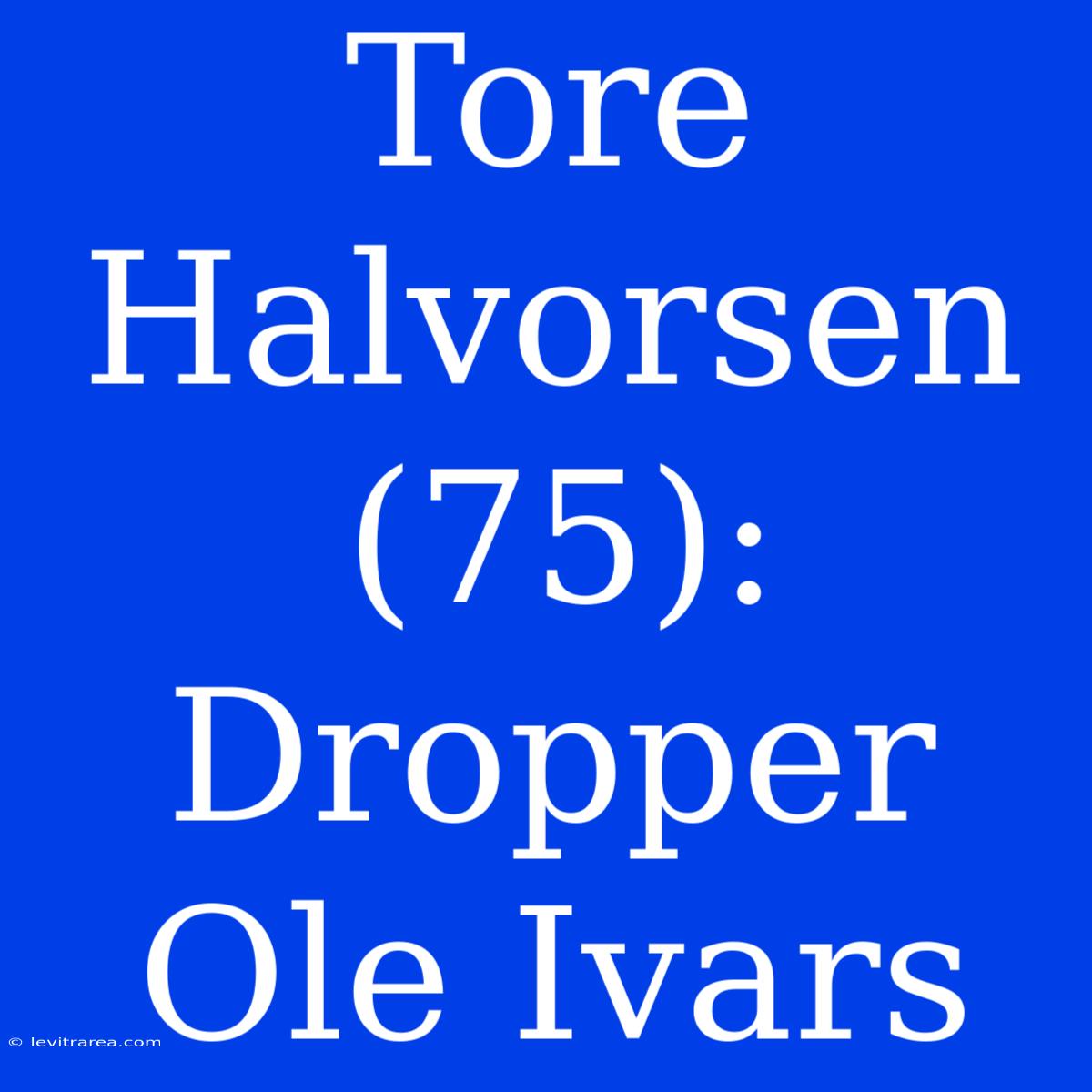 Tore Halvorsen (75): Dropper Ole Ivars