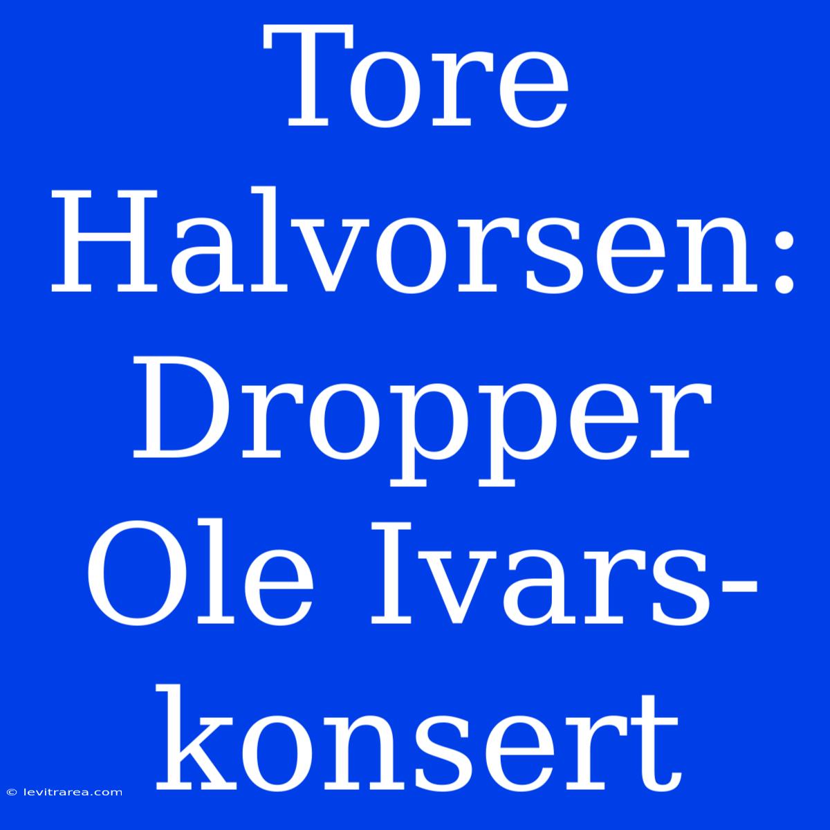 Tore Halvorsen: Dropper Ole Ivars-konsert