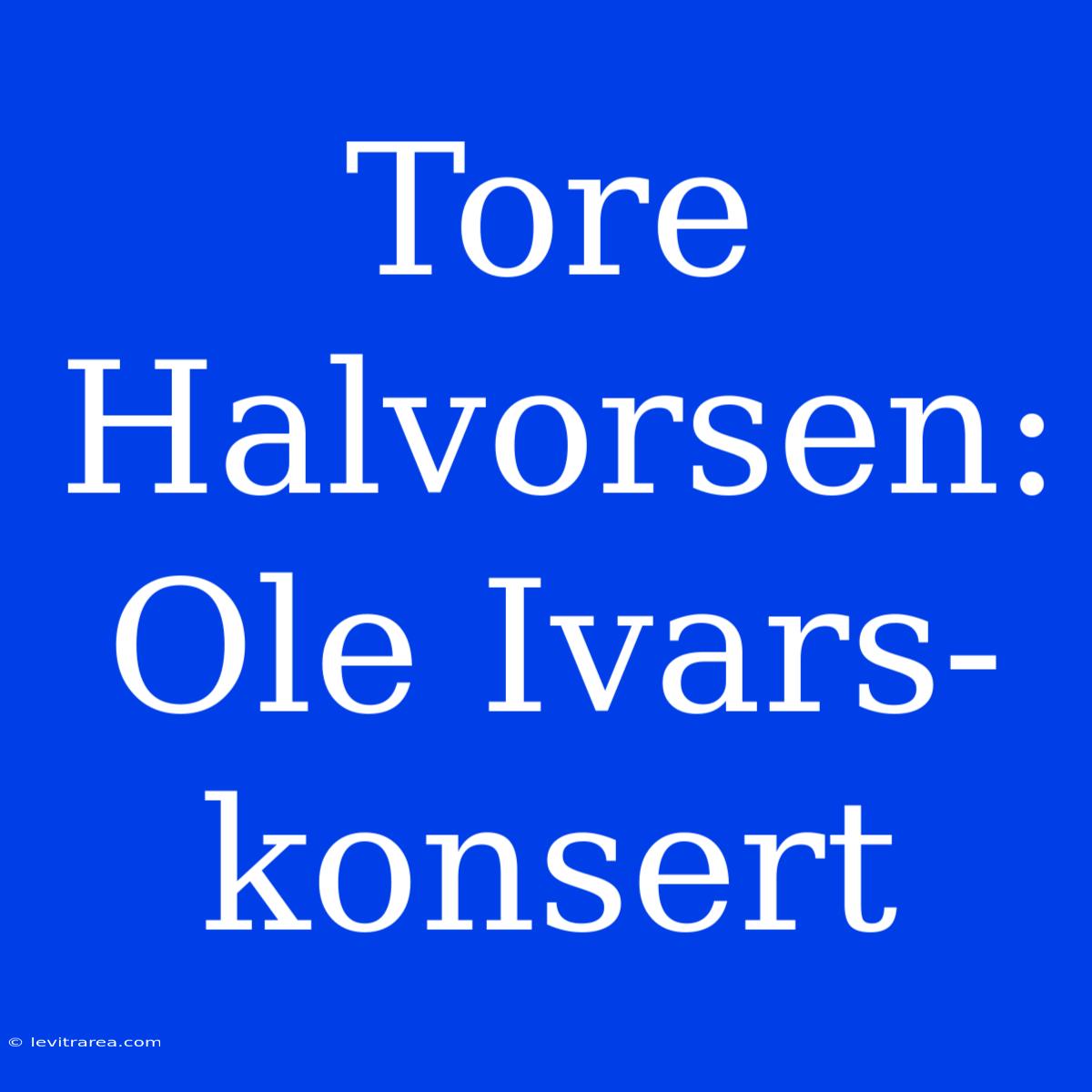 Tore Halvorsen: Ole Ivars-konsert