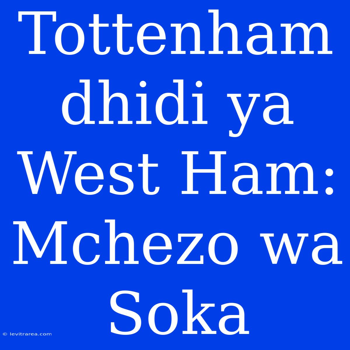 Tottenham Dhidi Ya West Ham: Mchezo Wa Soka