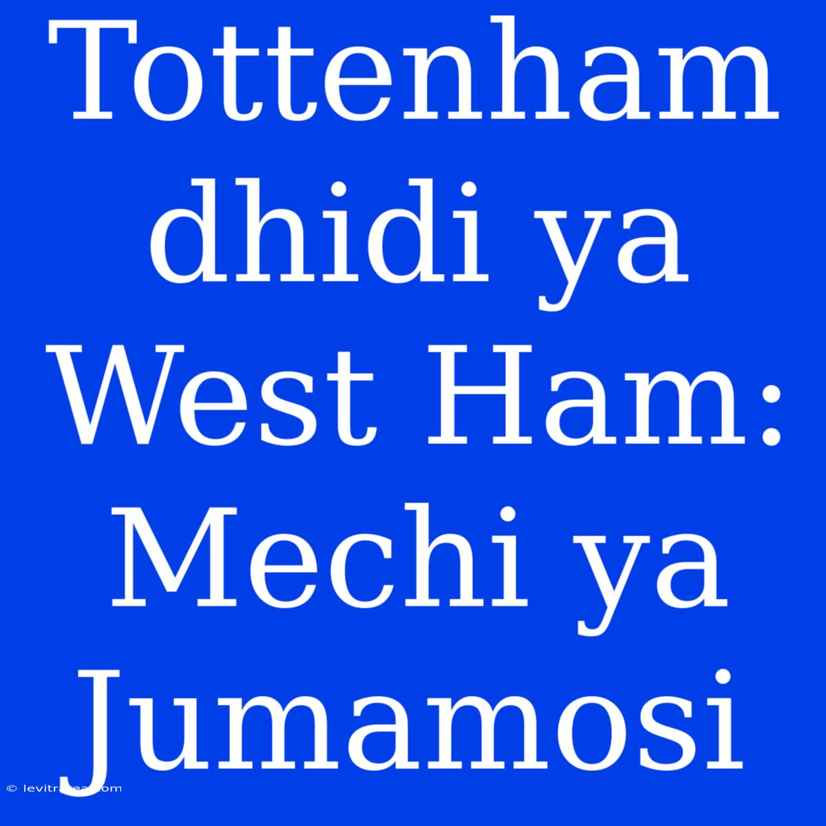 Tottenham Dhidi Ya West Ham: Mechi Ya Jumamosi