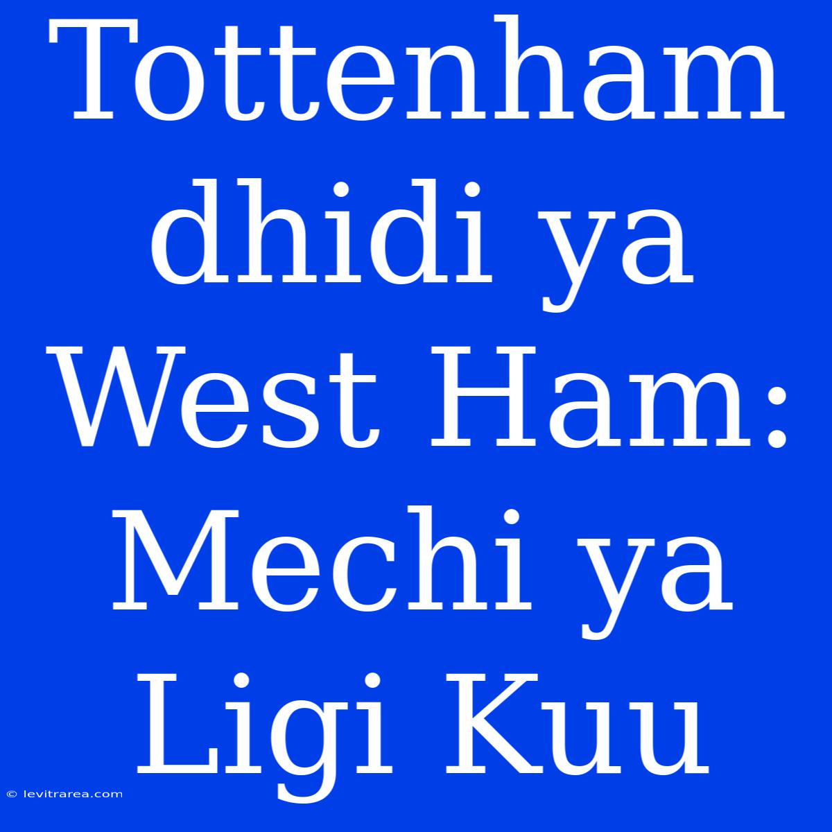 Tottenham Dhidi Ya West Ham: Mechi Ya Ligi Kuu