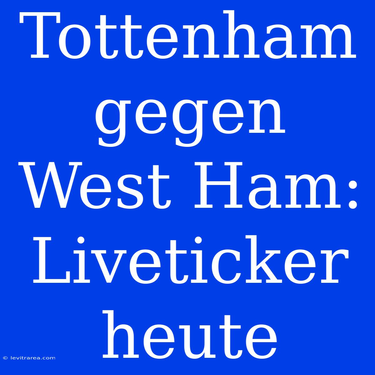 Tottenham Gegen West Ham: Liveticker Heute 