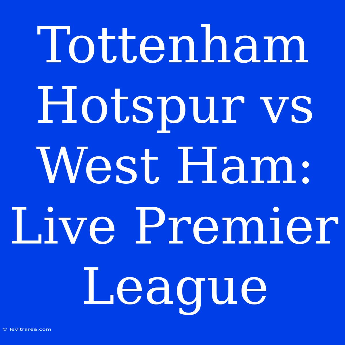 Tottenham Hotspur Vs West Ham: Live Premier League 