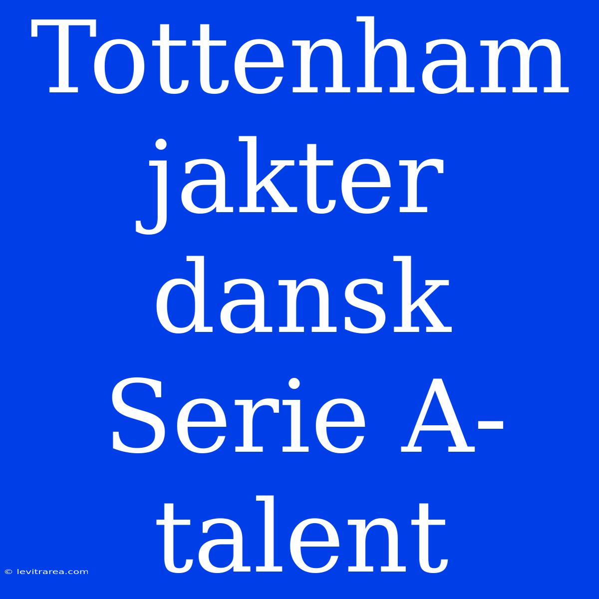 Tottenham Jakter Dansk Serie A-talent