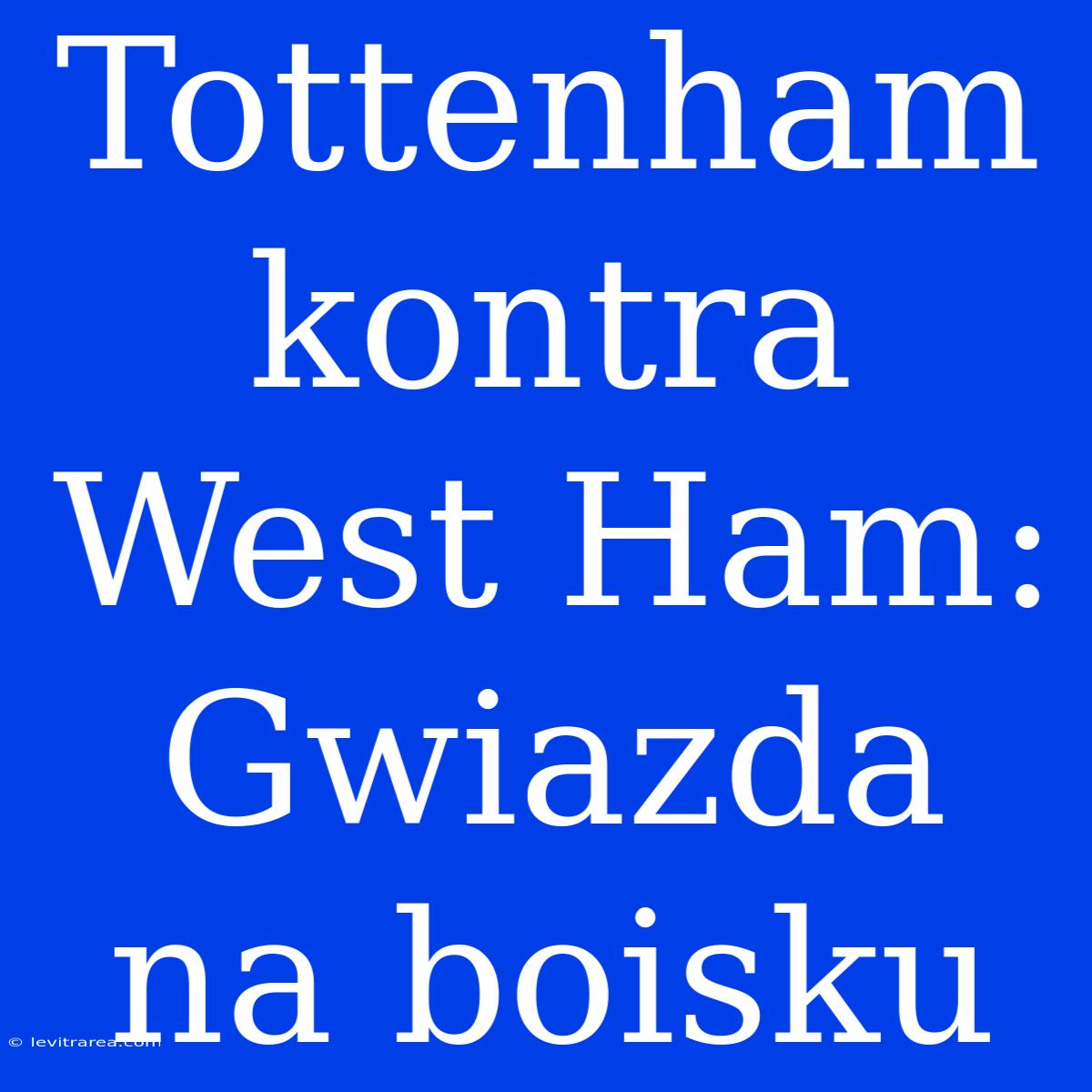 Tottenham Kontra West Ham: Gwiazda Na Boisku