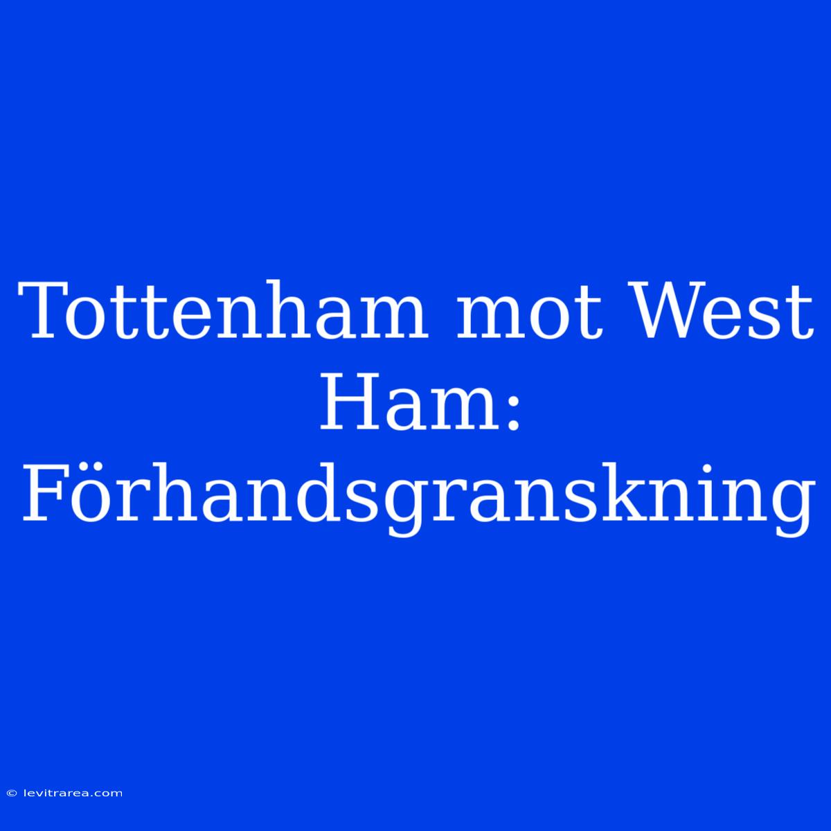 Tottenham Mot West Ham: Förhandsgranskning