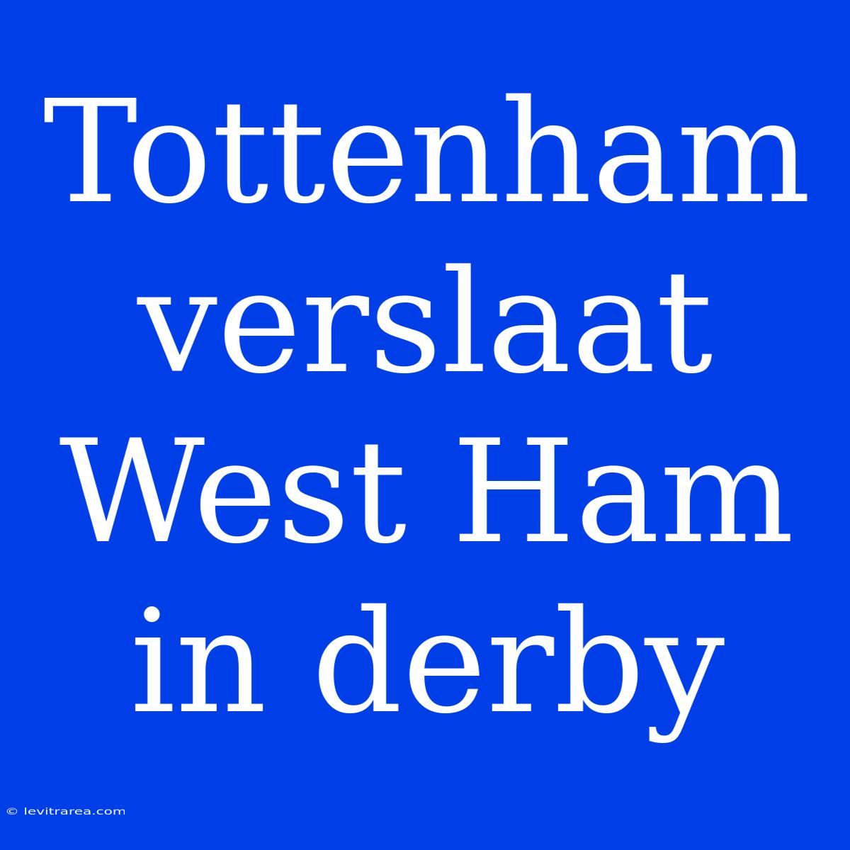 Tottenham Verslaat West Ham In Derby