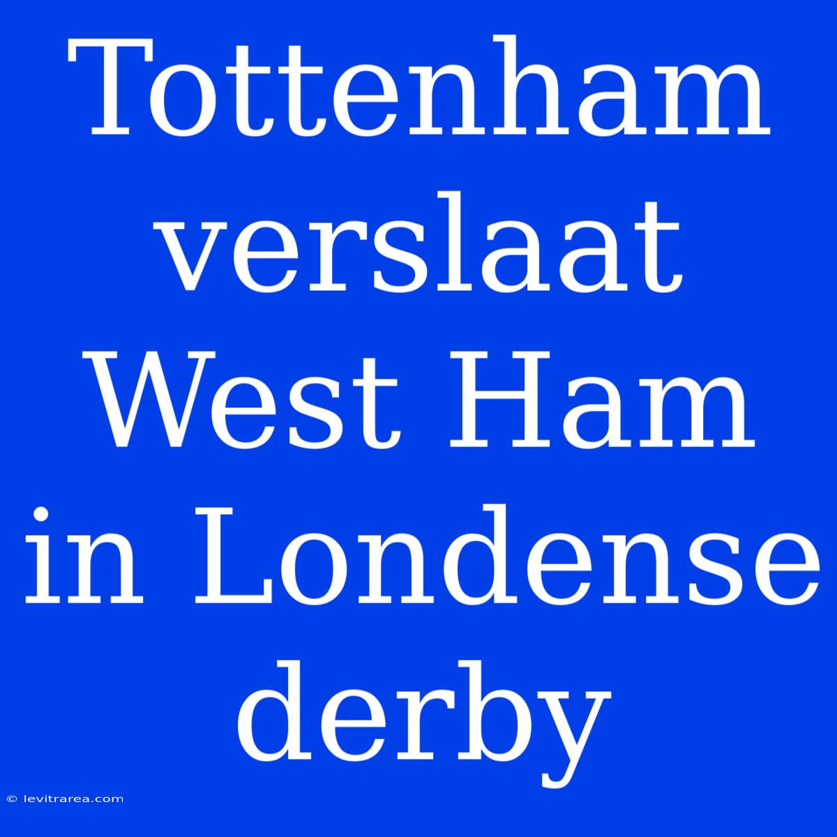 Tottenham Verslaat West Ham In Londense Derby