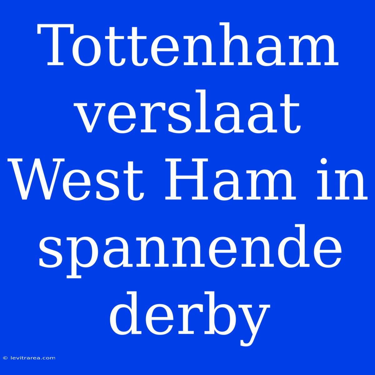 Tottenham Verslaat West Ham In Spannende Derby