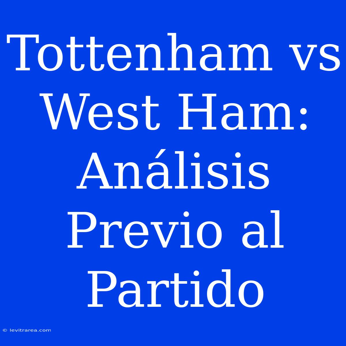 Tottenham Vs West Ham: Análisis Previo Al Partido