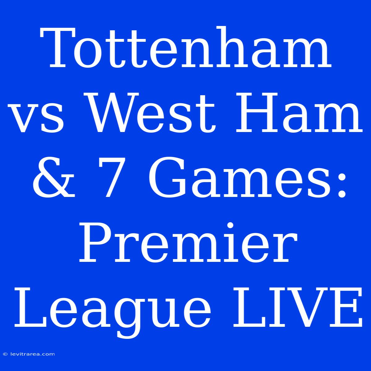 Tottenham Vs West Ham & 7 Games: Premier League LIVE