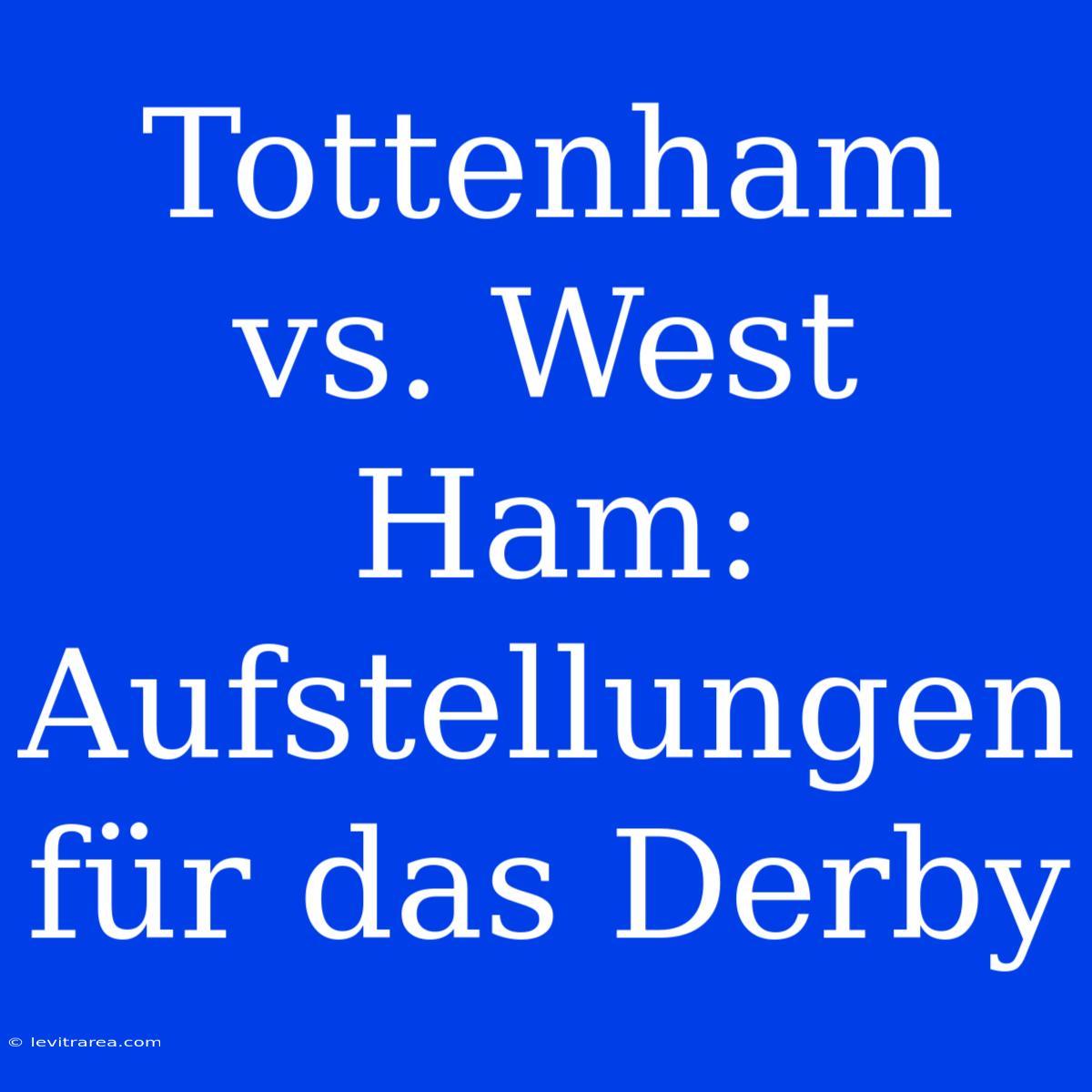 Tottenham Vs. West Ham: Aufstellungen Für Das Derby