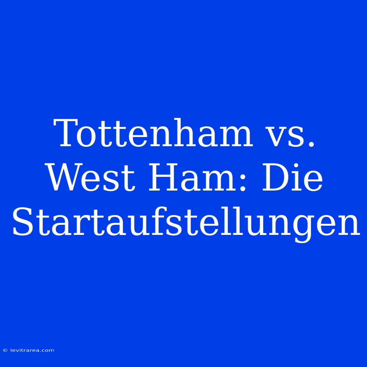 Tottenham Vs. West Ham: Die Startaufstellungen