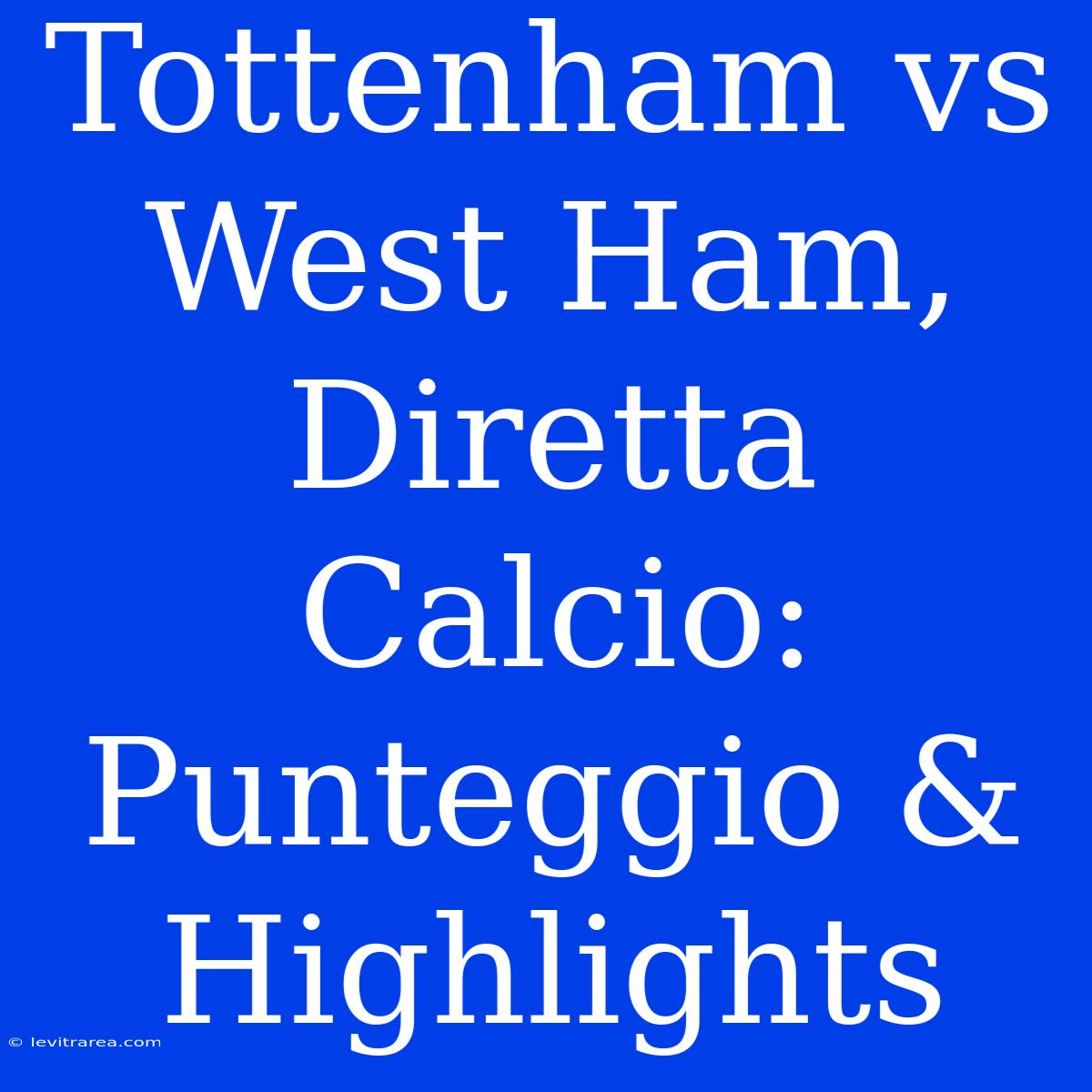 Tottenham Vs West Ham, Diretta Calcio: Punteggio & Highlights