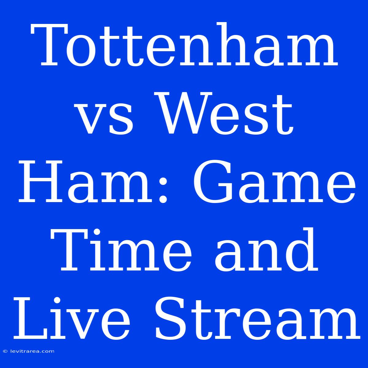 Tottenham Vs West Ham: Game Time And Live Stream