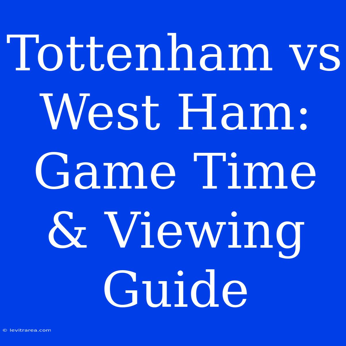 Tottenham Vs West Ham: Game Time & Viewing Guide