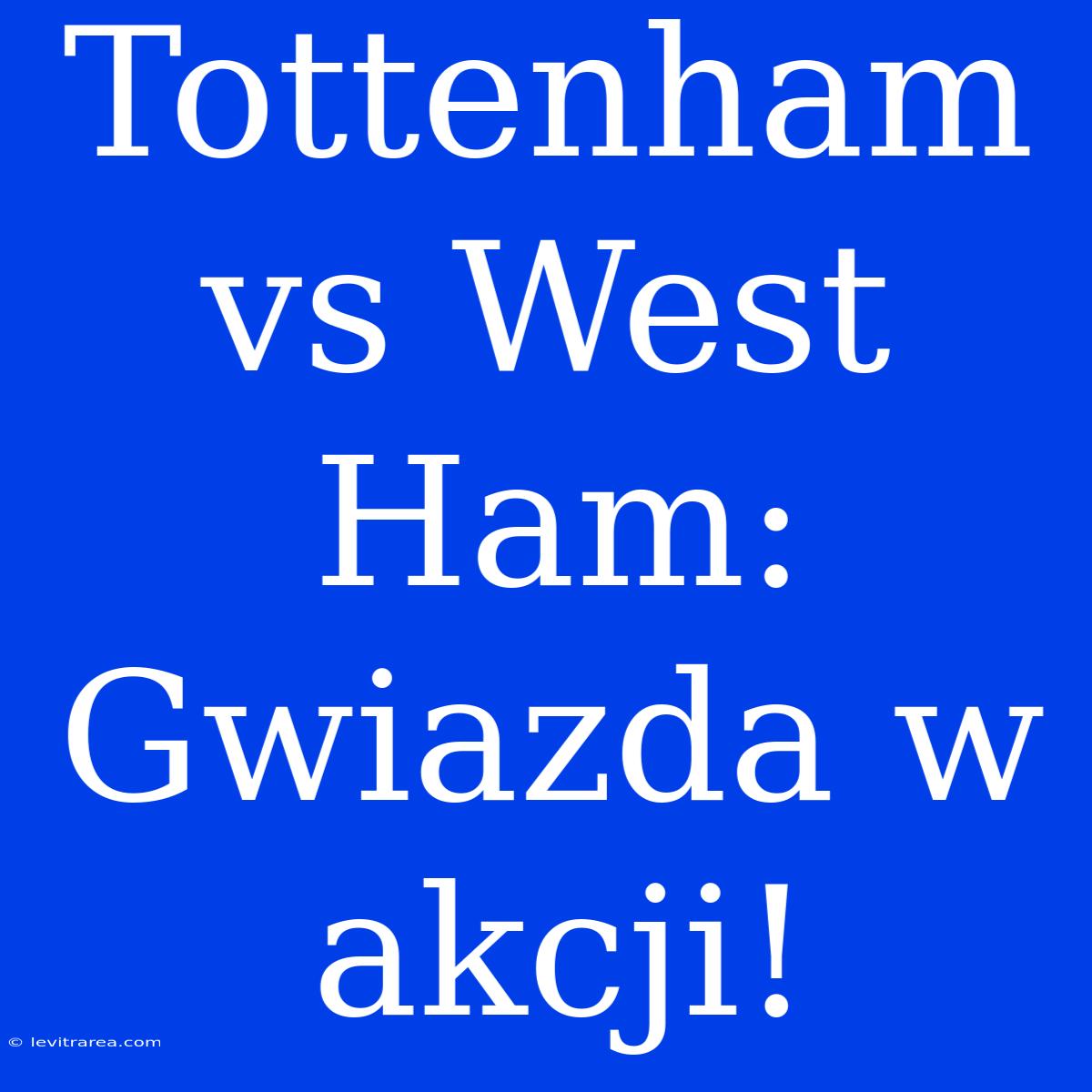 Tottenham Vs West Ham: Gwiazda W Akcji!