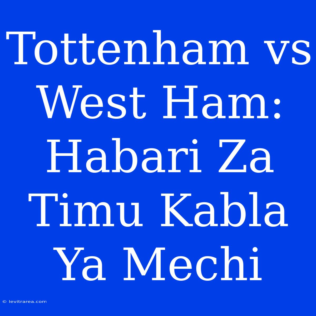 Tottenham Vs West Ham: Habari Za Timu Kabla Ya Mechi 