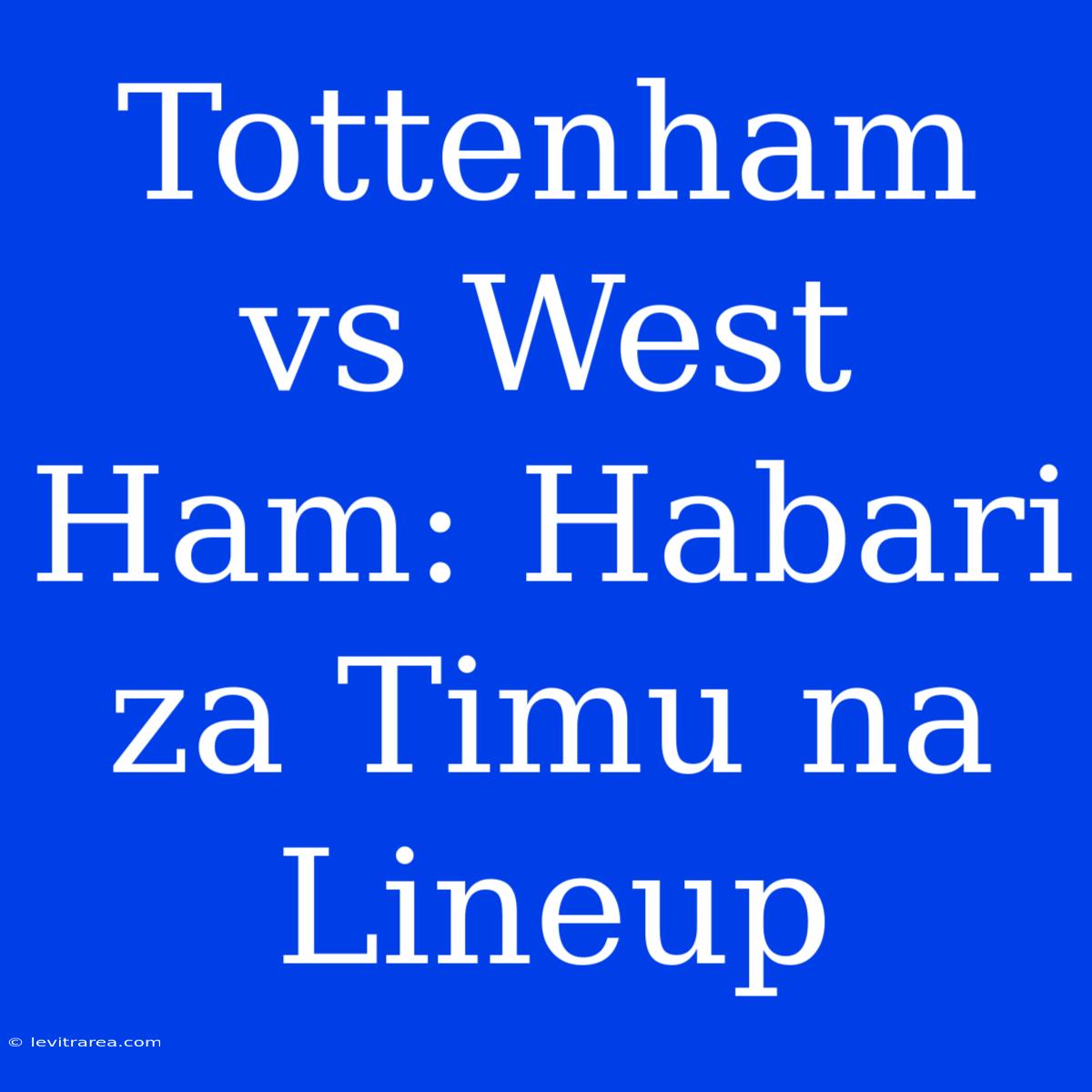 Tottenham Vs West Ham: Habari Za Timu Na Lineup