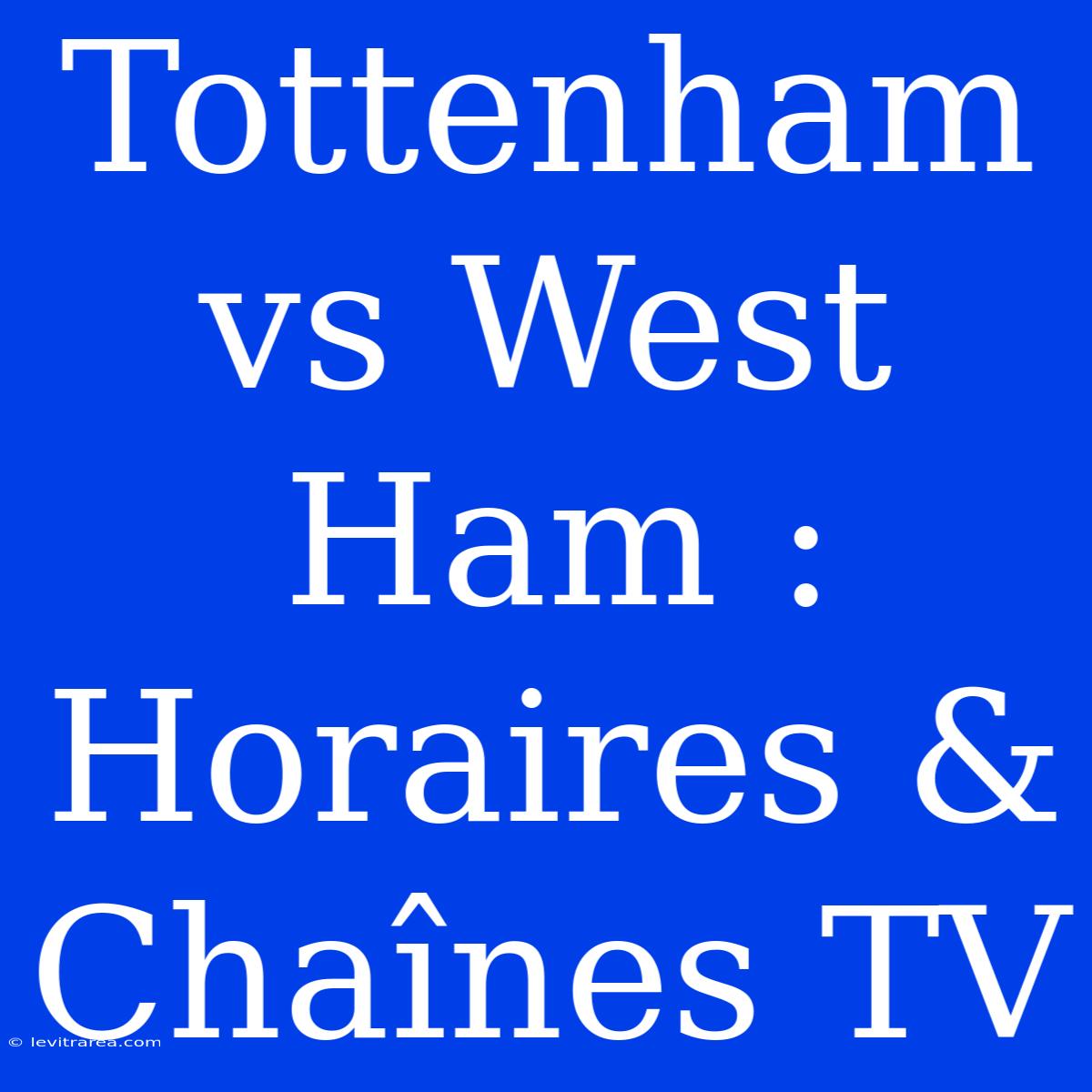 Tottenham Vs West Ham : Horaires & Chaînes TV