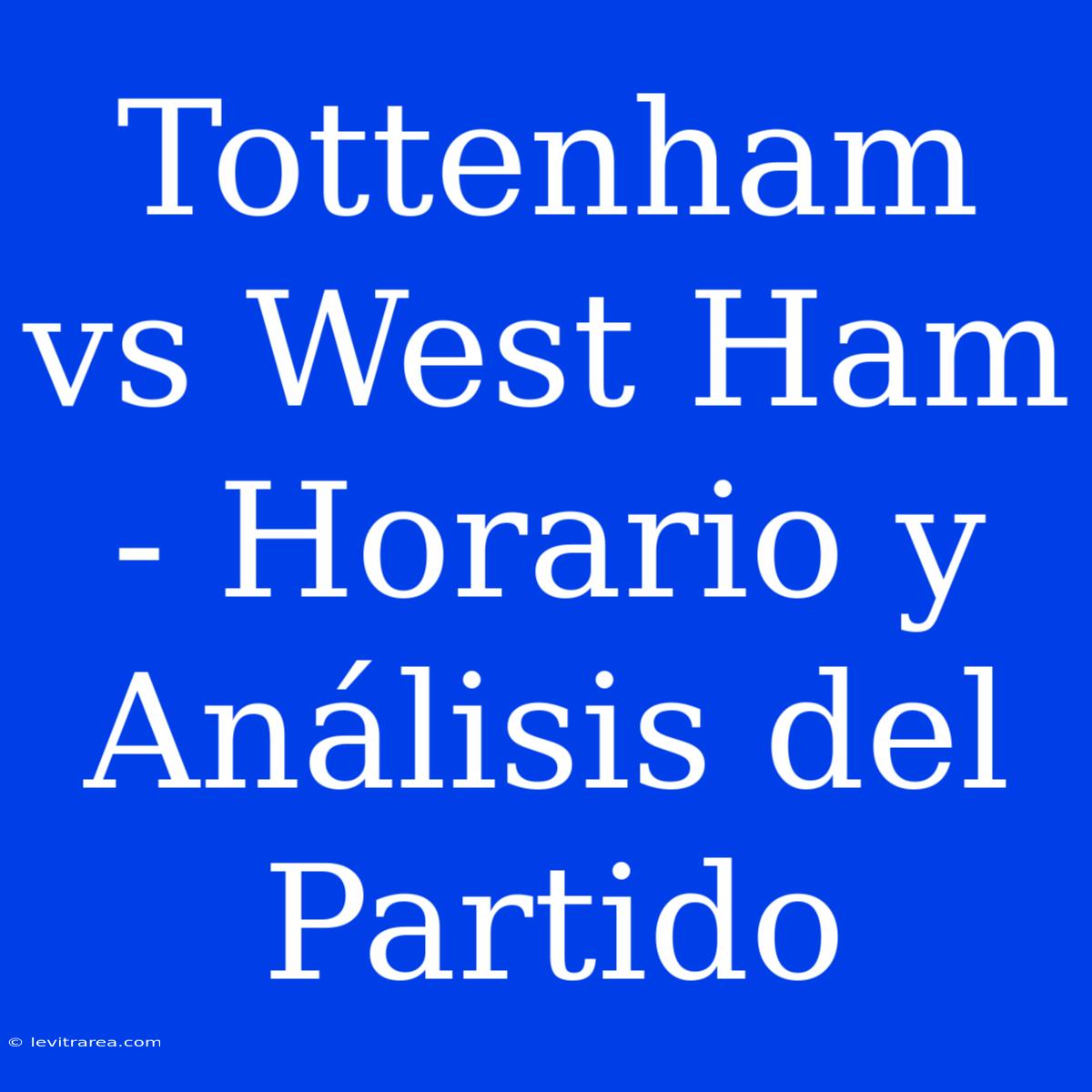 Tottenham Vs West Ham - Horario Y Análisis Del Partido