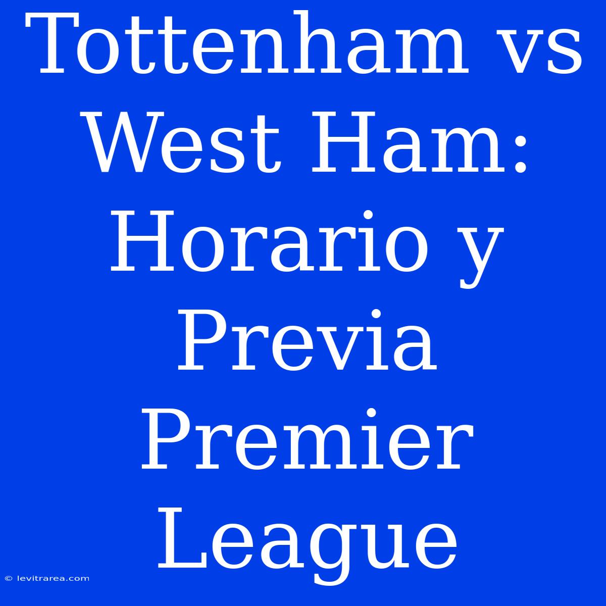 Tottenham Vs West Ham: Horario Y Previa Premier League