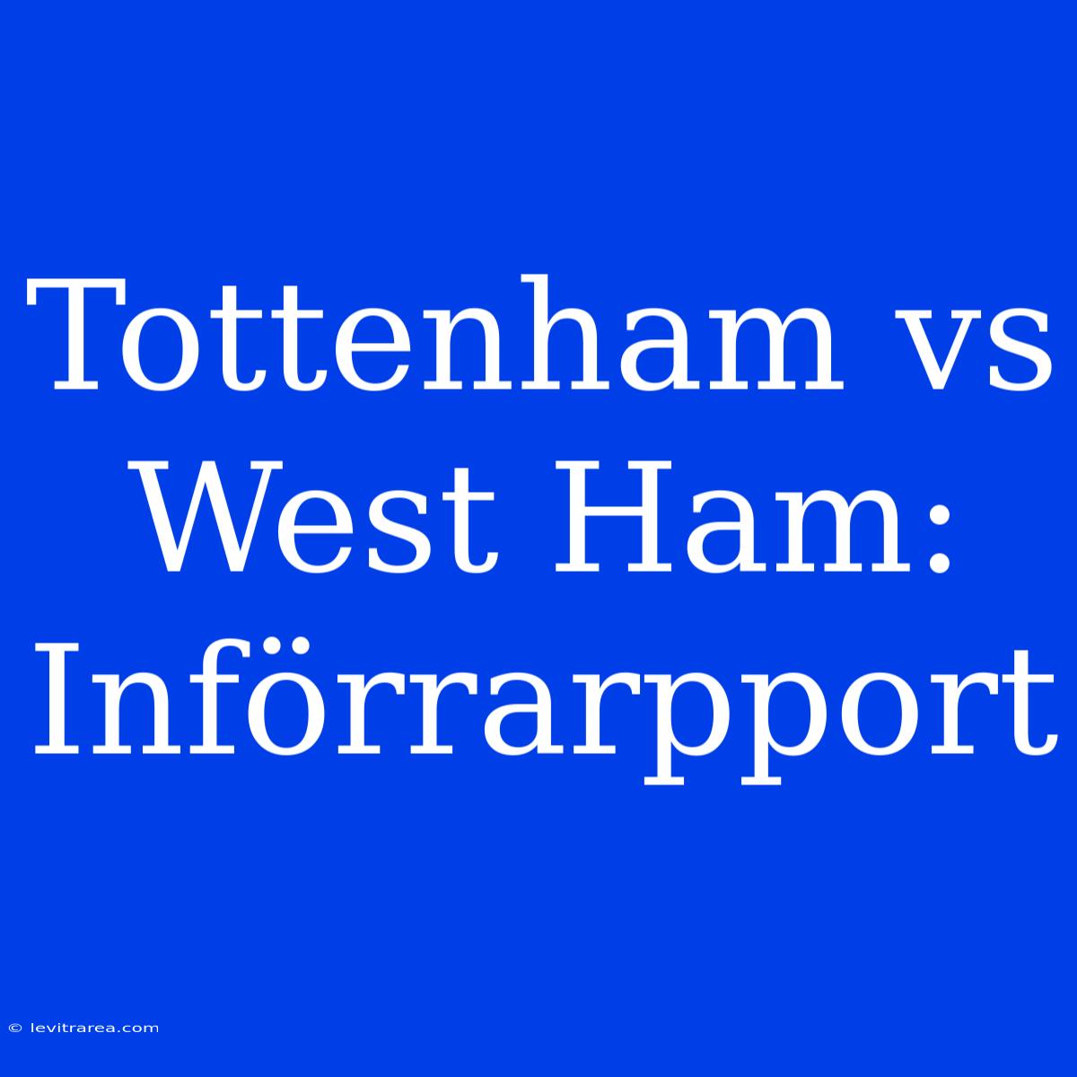 Tottenham Vs West Ham: Införrarpport