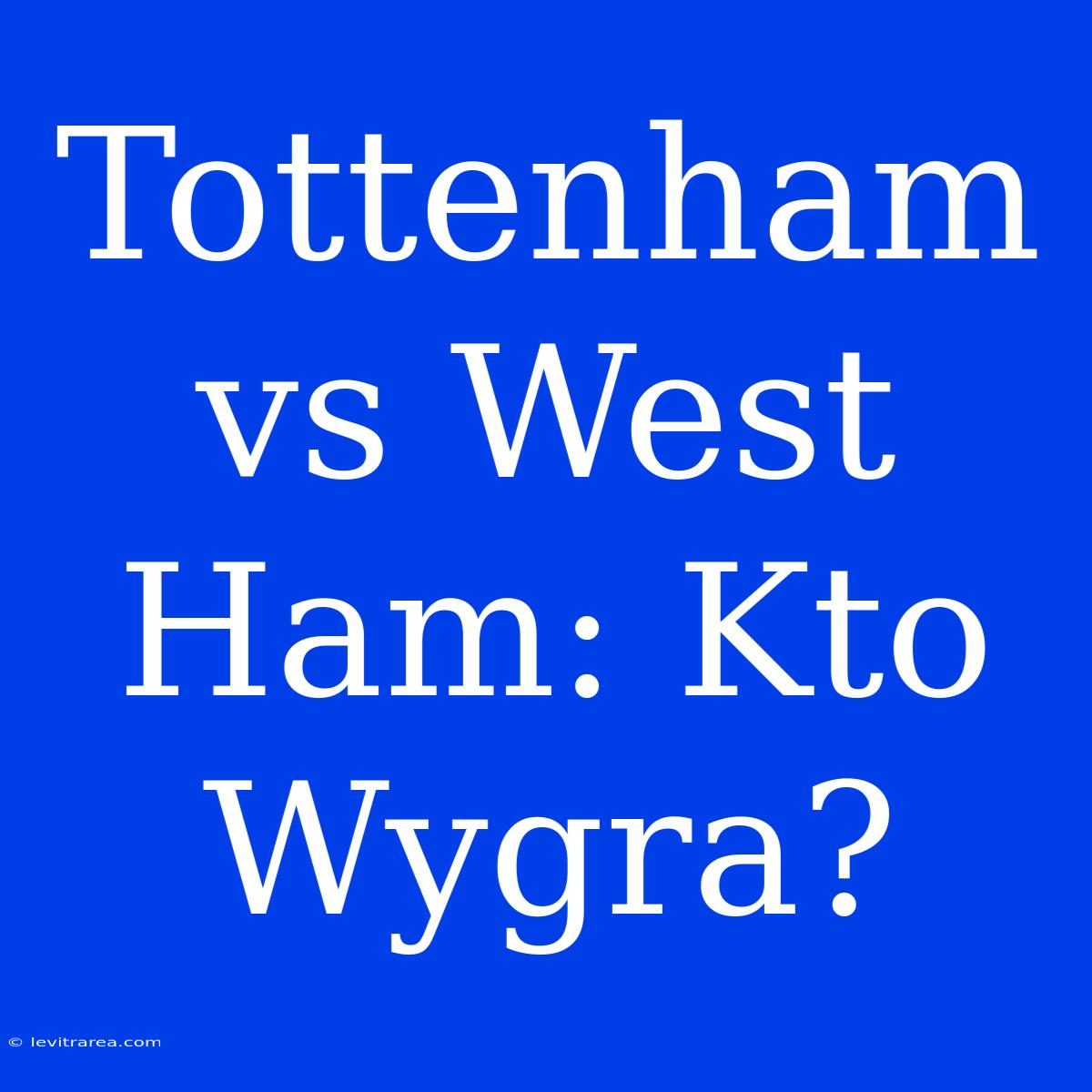 Tottenham Vs West Ham: Kto Wygra? 