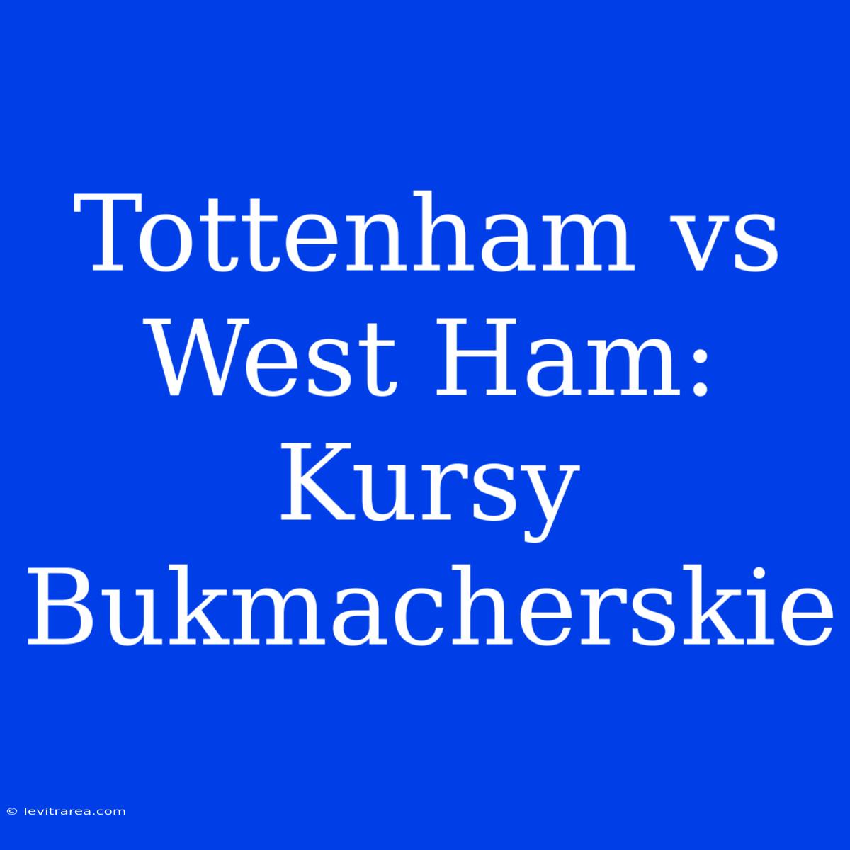 Tottenham Vs West Ham: Kursy Bukmacherskie  