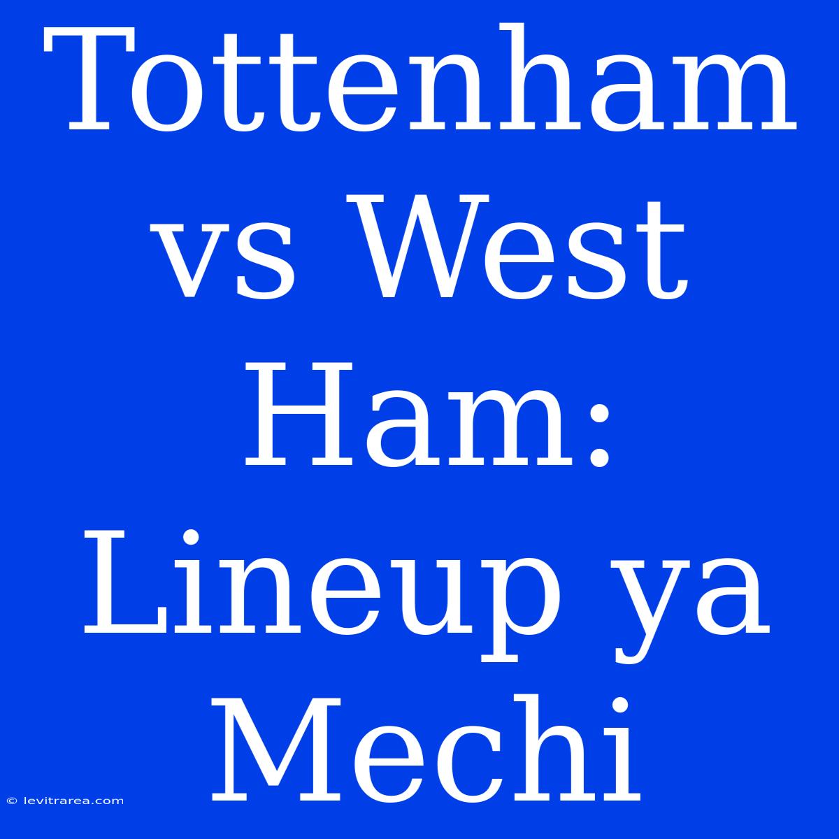 Tottenham Vs West Ham: Lineup Ya Mechi