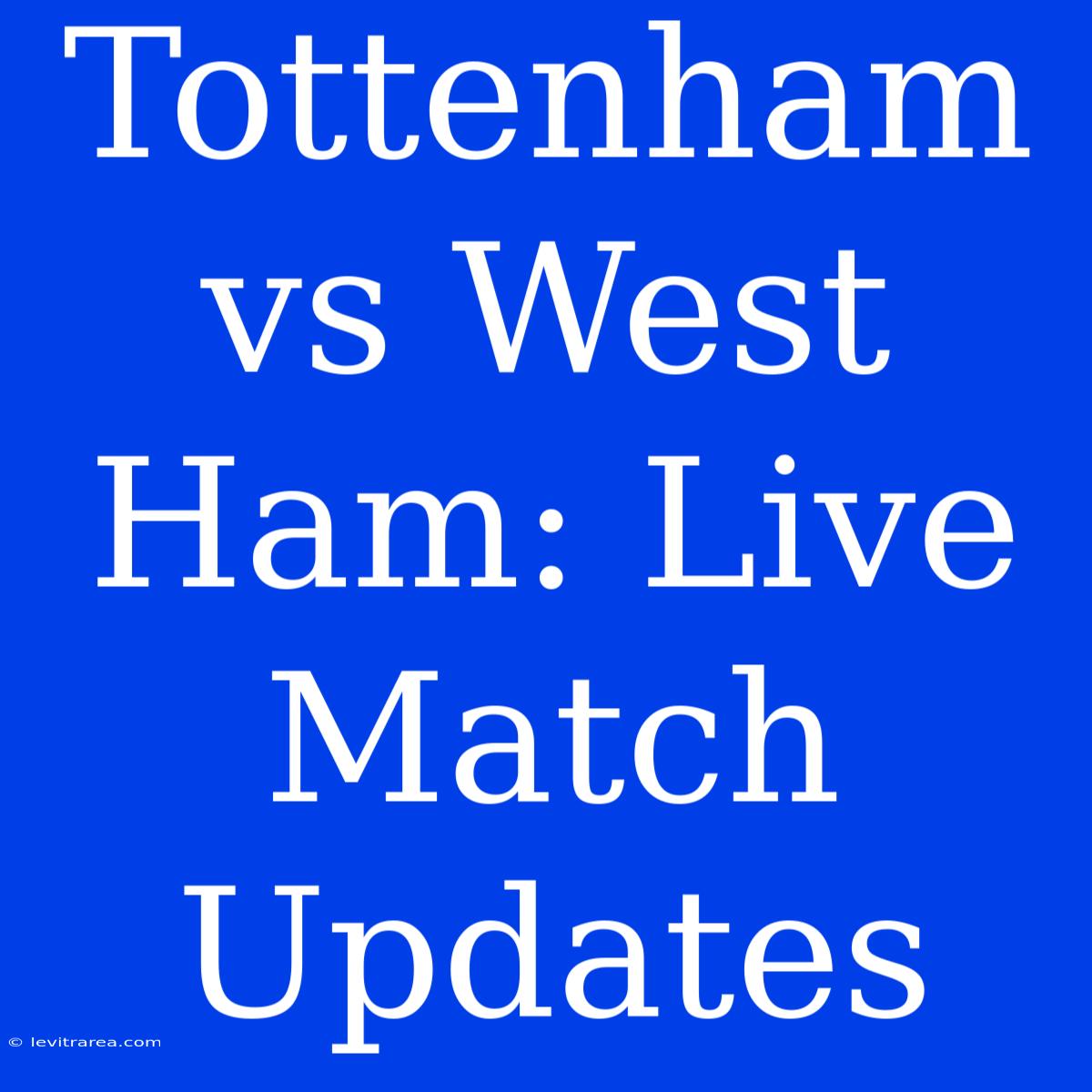 Tottenham Vs West Ham: Live Match Updates