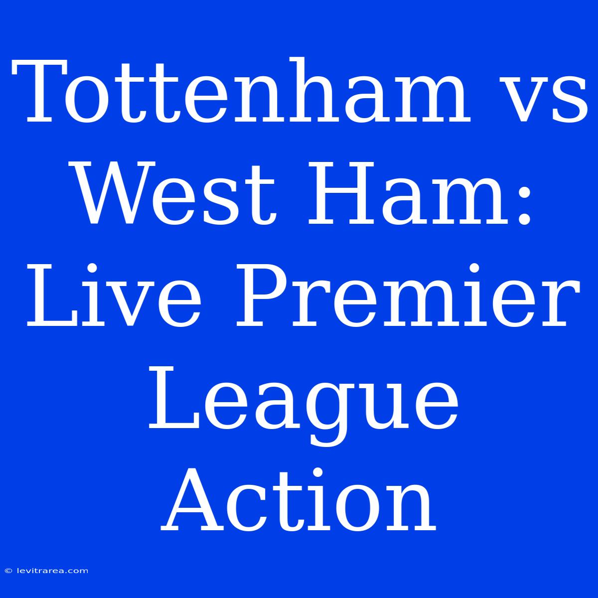 Tottenham Vs West Ham: Live Premier League Action