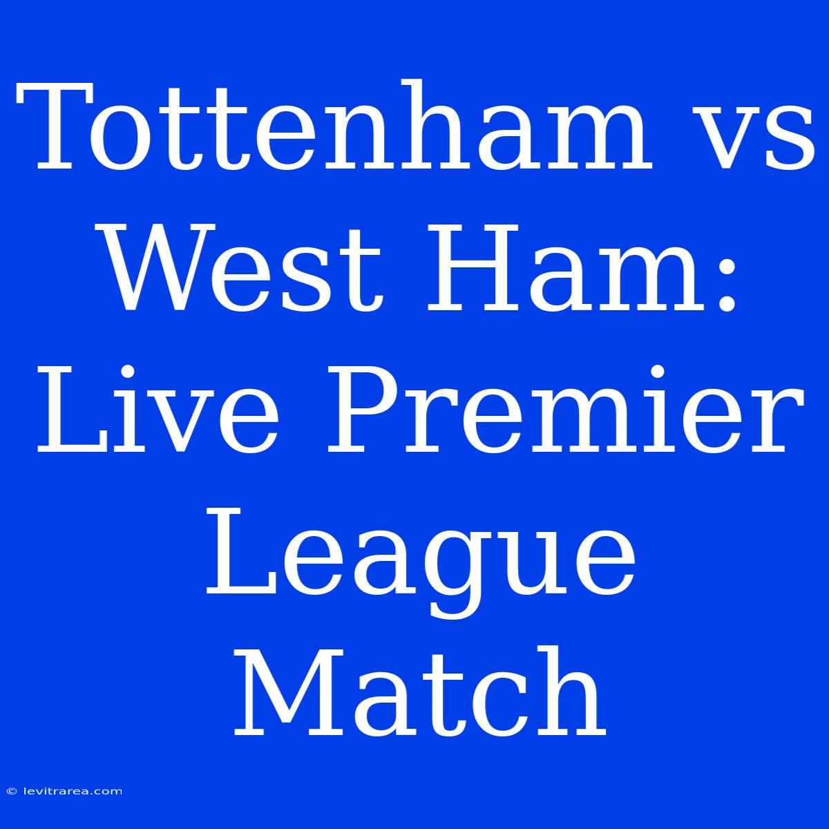 Tottenham Vs West Ham: Live Premier League Match