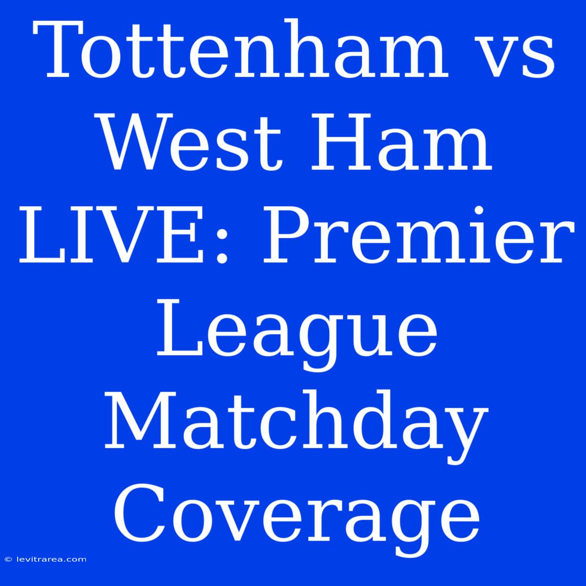 Tottenham Vs West Ham LIVE: Premier League Matchday Coverage