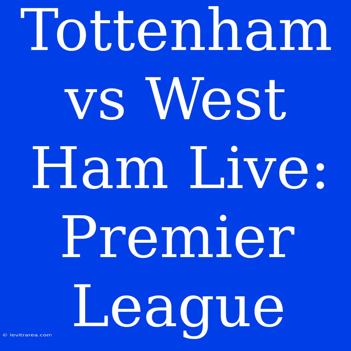 Tottenham Vs West Ham Live: Premier League