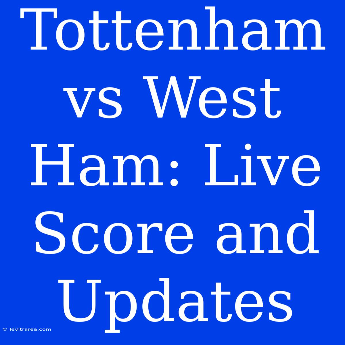 Tottenham Vs West Ham: Live Score And Updates