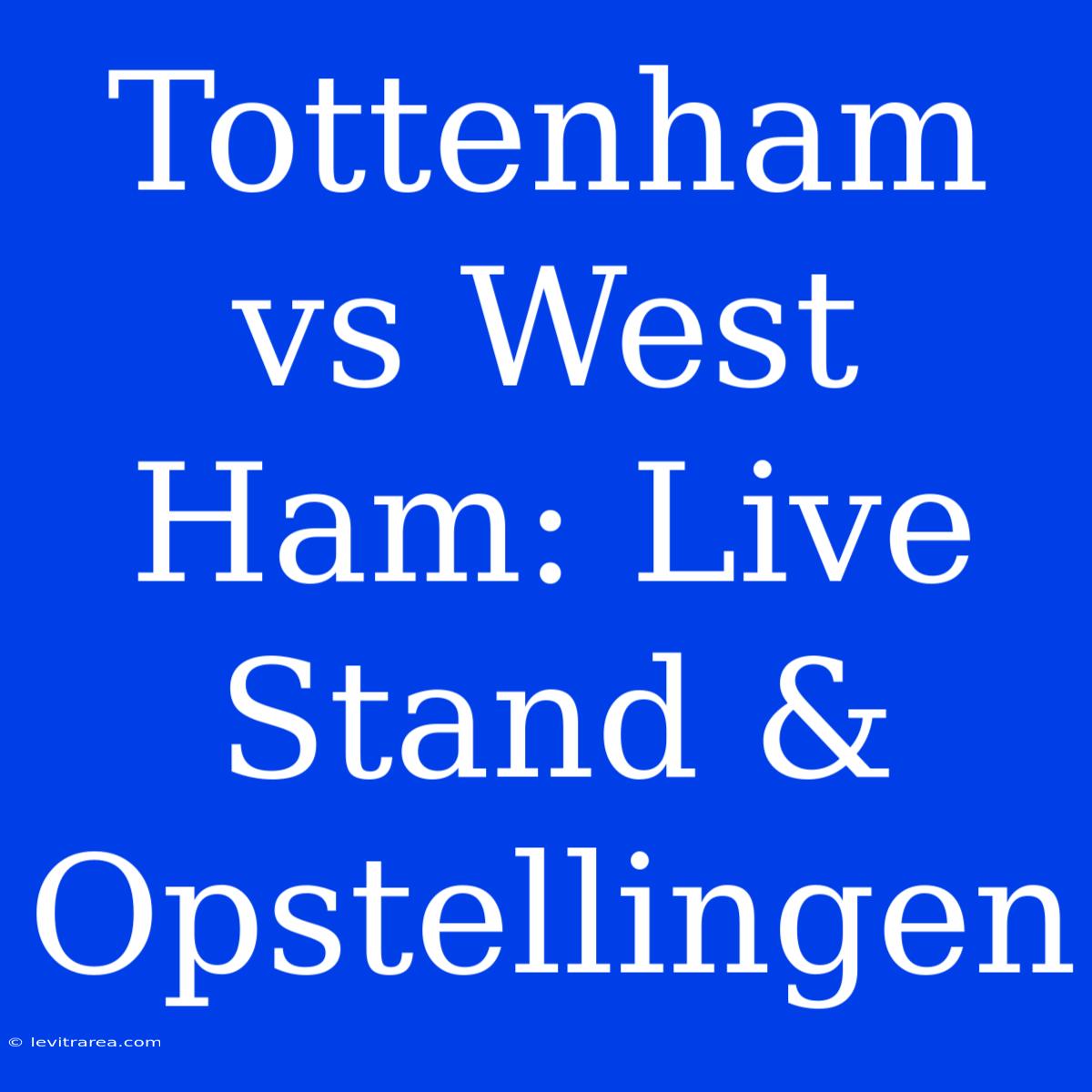 Tottenham Vs West Ham: Live Stand & Opstellingen