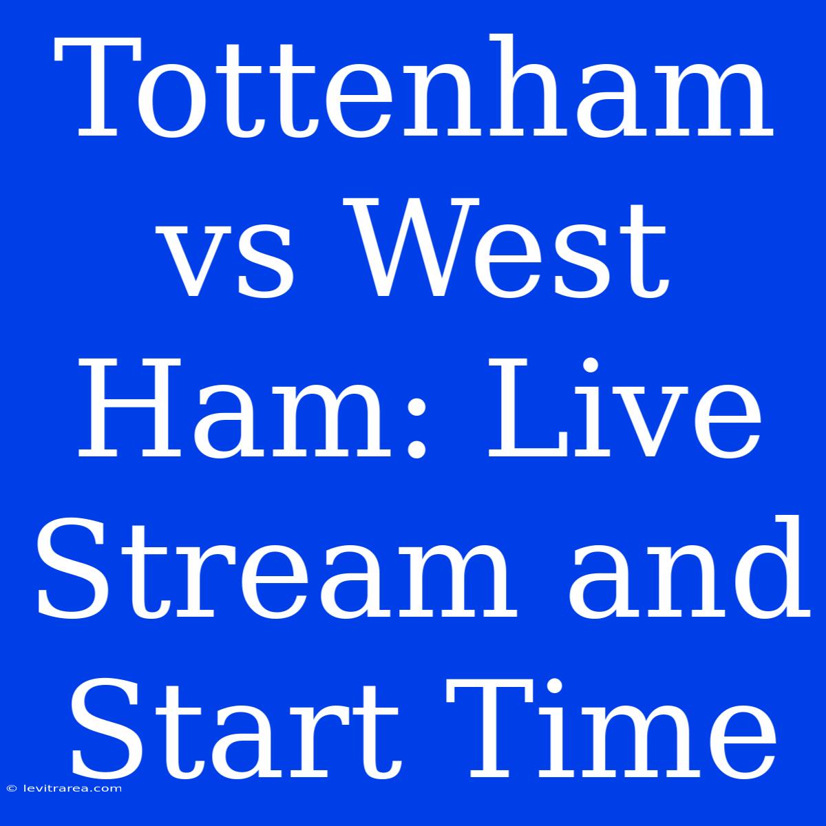 Tottenham Vs West Ham: Live Stream And Start Time