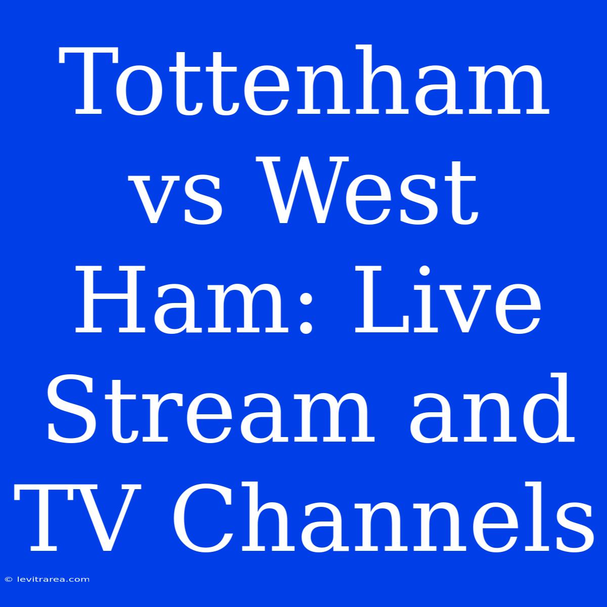 Tottenham Vs West Ham: Live Stream And TV Channels 