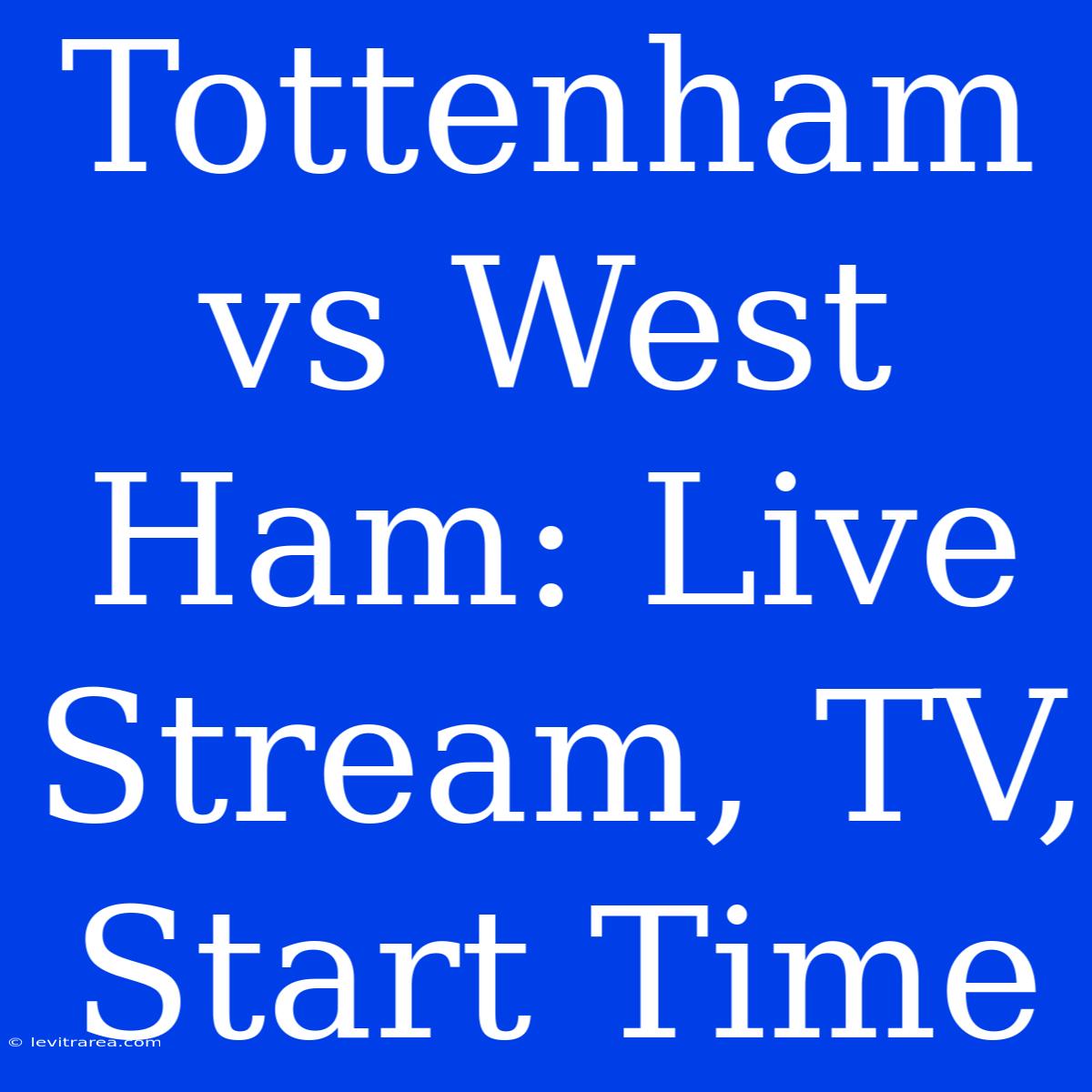 Tottenham Vs West Ham: Live Stream, TV, Start Time