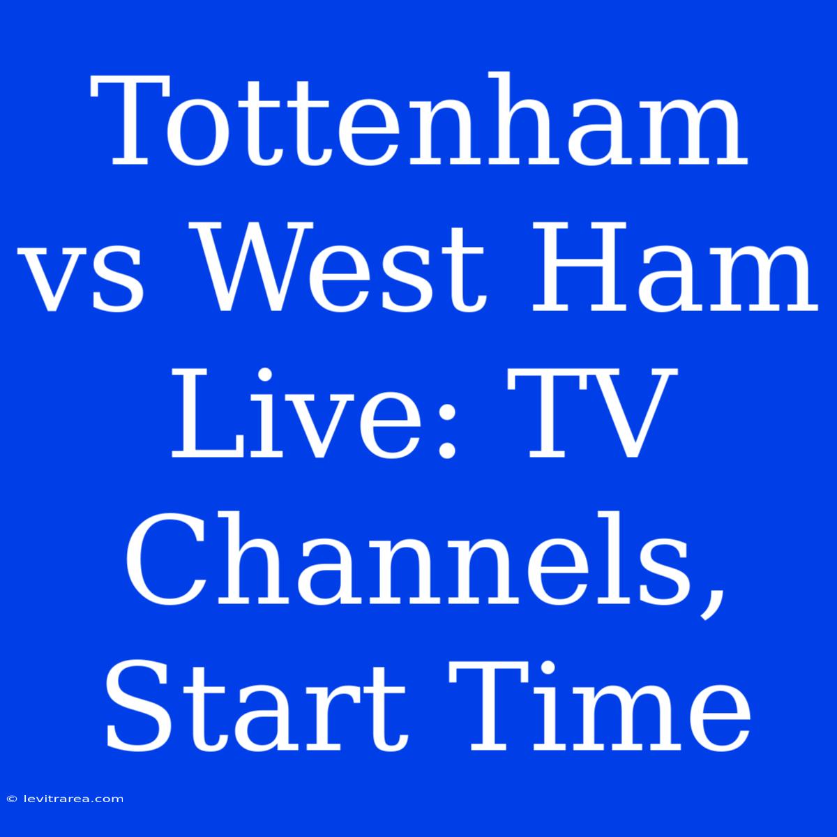 Tottenham Vs West Ham Live: TV Channels, Start Time